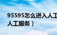 95595怎么进入人工服务（95595怎么进入人工服务）