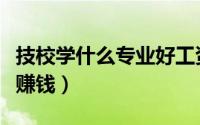 技校学什么专业好工资又高（读技校哪个专业赚钱）