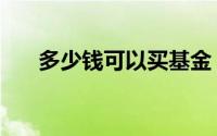 多少钱可以买基金（多少钱可以炒股）