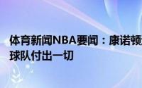 体育新闻NBA要闻：康诺顿过去两场我们为字母哥而战他为球队付出一切