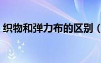 织物和弹力布的区别（弹力布的优点是什么）
