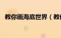 教你画海底世界（教你画海底世界儿童画）