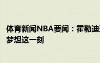 体育新闻NBA要闻：霍勒迪这是一种从来没有的感觉从小就梦想这一刻