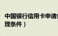 中国银行信用卡申请条件（中国银行信用卡办理条件）