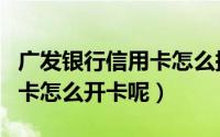 广发银行信用卡怎么提升额度（广发银行信用卡怎么开卡呢）