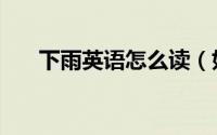 下雨英语怎么读（如何英语表达下雨）