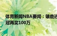 体育新闻NBA要闻：雄鹿进总决赛霍勒迪获20万奖金若夺冠再奖100万