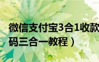 微信支付宝3合1收款码（微信支付宝QQ收款码三合一教程）
