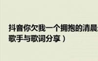 抖音你欠我一个拥抱的清晨这个城市的夜风好冷是什么歌（歌手与歌词分享）