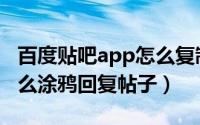 百度贴吧app怎么复制评论（百度贴吧app怎么涂鸦回复帖子）