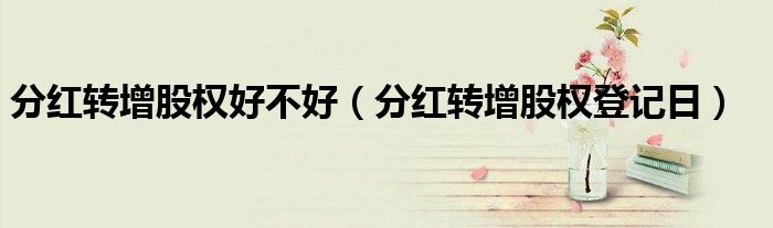 分红转增股权好不好（分红转增股权登记日）