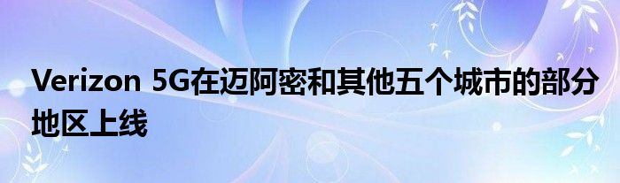 Verizon 5G在迈阿密和其他五个城市的部分地区上线