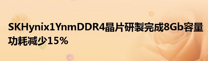 SKHynix1YnmDDR4晶片研製完成8Gb容量功耗减少15%
