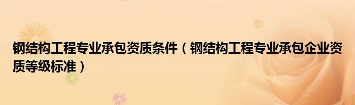 钢结构工程专业承包资质条件（钢结构工程专业承包企业资质等级标准）