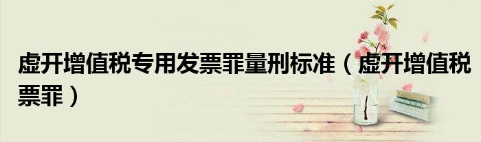虚开增值税专用发票罪量刑标准（虚开增值税票罪）