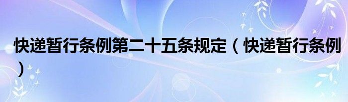 快递暂行条例第二十五条规定（快递暂行条例）