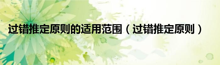 过错推定原则的适用范围（过错推定原则）