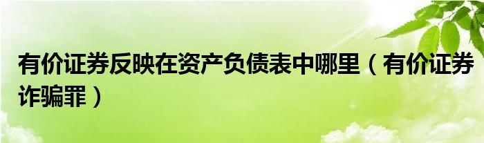有价证券反映在资产负债表中哪里（有价证券诈骗罪）