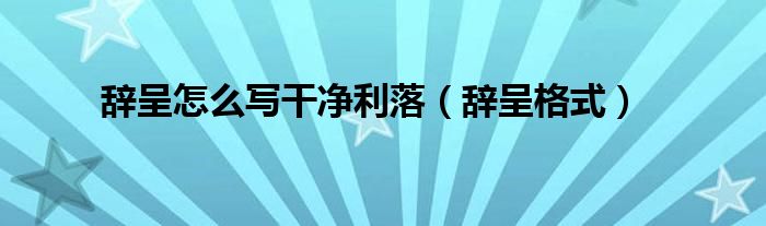 辞呈怎么写干净利落（辞呈格式）