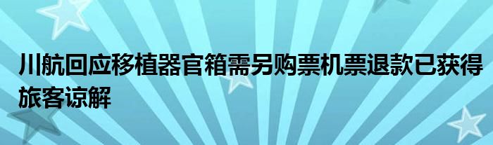 川航回应移植器官箱需另购票机票退款已获得旅客谅解