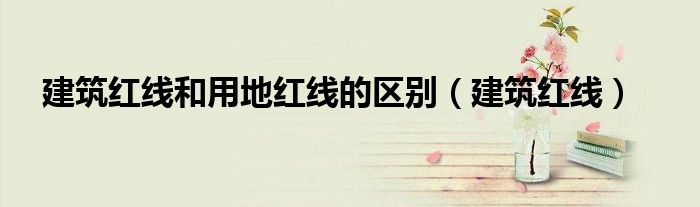 建筑红线和用地红线的区别（建筑红线）