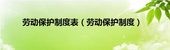 劳动保护制度表（劳动保护制度）