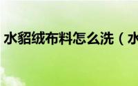 水貂绒布料怎么洗（水貂绒怎么打理和保持）