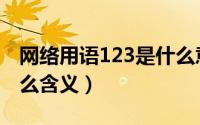 网络用语123是什么意思（网络术语123是什么含义）