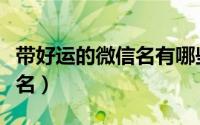 带好运的微信名有哪些（能够带来好运的微信名）