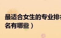 最适合女生的专业排名（最适合女生的专业排名有哪些）