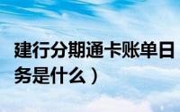 建行分期通卡账单日（建行信用卡账单分期业务是什么）