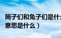 筒子们和兔子们是什么意思（筒子们和兔子们意思是什么）