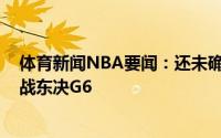 体育新闻NBA要闻：还未确定特雷-杨将在赛前决定是否出战东决G6