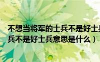 不想当将军的士兵不是好士兵是什么意思（不想当将军的士兵不是好士兵意思是什么）