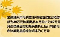 某商场采用毛利率法对商品的发出和结存进行日常核算2001年10月,甲类商品期初库存余额为20万元该类商品本月购进为60万元,本月销售收入为92万元本月销售折让为2万元;上月该类商品按扣除销售折让后计算的毛利率为30%．假定不考虑相关税费, 2001年10月底这类商品的库存成本为()万元
