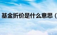 基金折价是什么意思（基金折价率什么意思）