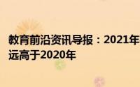 教育前沿资讯导报：2021年有很多双一流高校计划招生人数远高于2020年