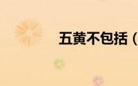 五黄不包括（五黄的简介）