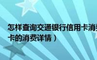 怎样查询交通银行信用卡消费明细（怎么查询中国银行信用卡的消费详情）