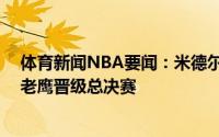 体育新闻NBA要闻：米德尔顿32分霍勒迪准三双雄鹿击败老鹰晋级总决赛