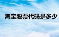 淘宝股票代码是多少（淘宝股票代码多少）