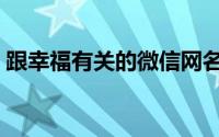 跟幸福有关的微信网名（幸福快乐的微信名）