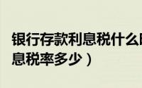 银行存款利息税什么时候取消的（银行存款利息税率多少）