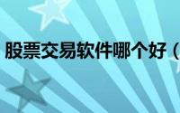 股票交易软件哪个好（股票交易软件哪个好）