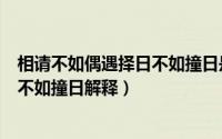 相请不如偶遇择日不如撞日是什么意思（相请不如偶遇择日不如撞日解释）