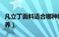 凡立丁面料适合哪种服装（凡立丁面料如何保养）