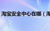 淘宝安全中心在哪（淘宝安全中心入口介绍）