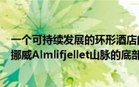 一个可持续发展的环形酒店的计划该酒店将坐落在北极圈内挪威Almlifjellet山脉的底部