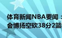 体育新闻NBA要闻：克罗地亚男篮无缘奥运会博扬空砍38分2篮板