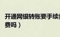 开通网银转账要手续费吗（开通网银转账要收费吗）